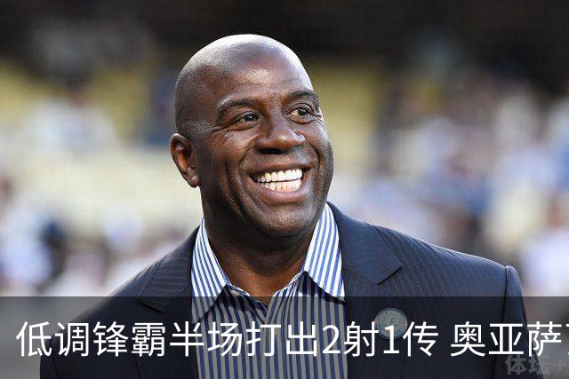 低调锋霸半场打出2射1传 奥亚萨瓦尔西班牙锋线新答案