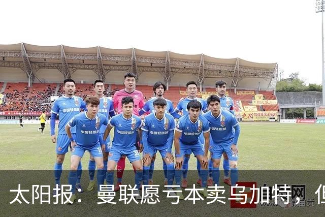 太阳报：曼联愿亏本卖乌加特，但为避免进一步贬值并没有到处兜售